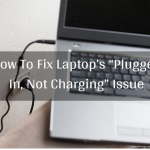 How To Fix Laptop’s “Plugged In, Not Charging” Issue